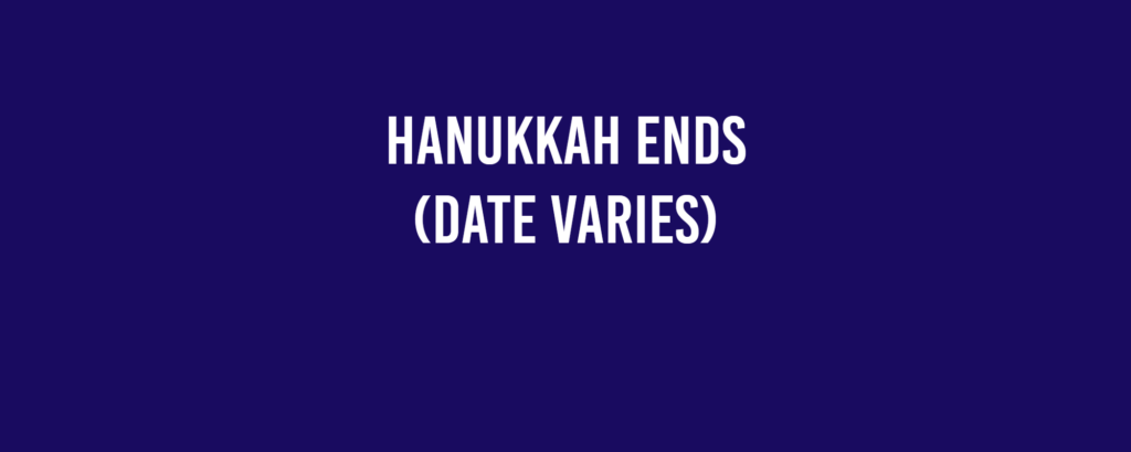 Hanukkah ends (date varies)