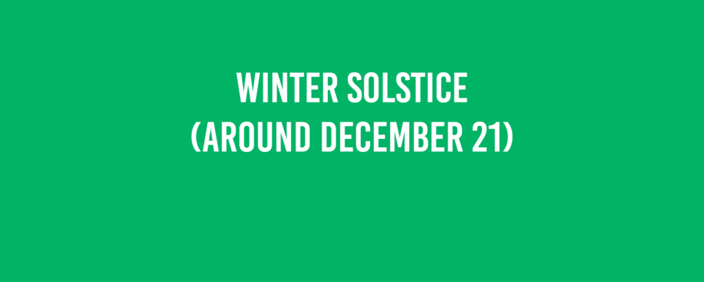 Winter Solstice (around December 21)