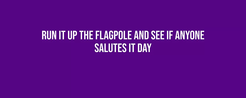 Run it Up the Flagpole and See If Anyone Salutes it Day